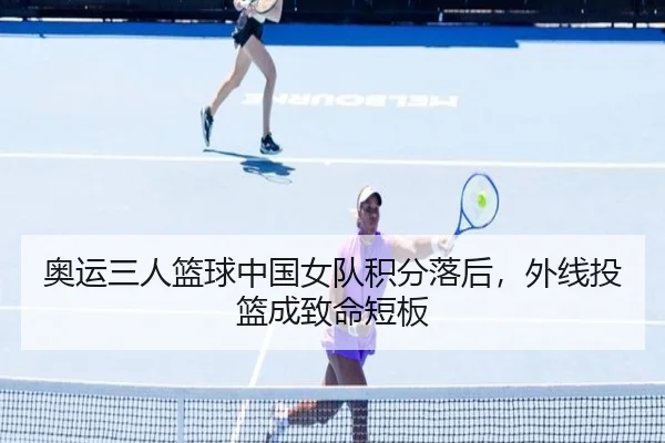 奥运三人篮球中国女队积分落后，外线投篮成致命短板
