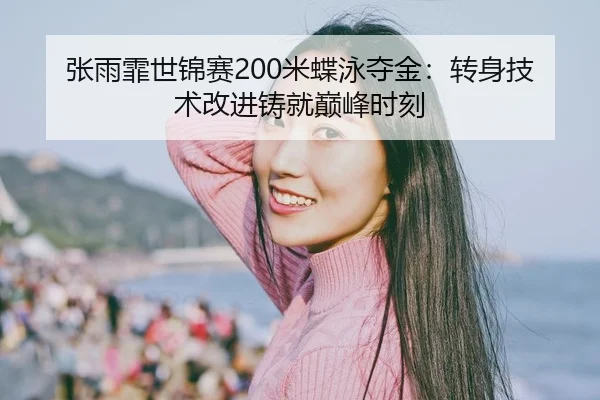 张雨霏世锦赛200米蝶泳夺金：转身技术改进铸就巅峰时刻