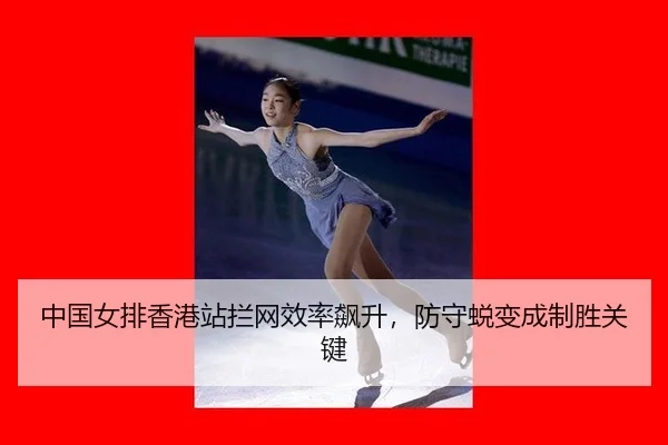 中国女排香港站拦网效率飙升，防守蜕变成制胜关键