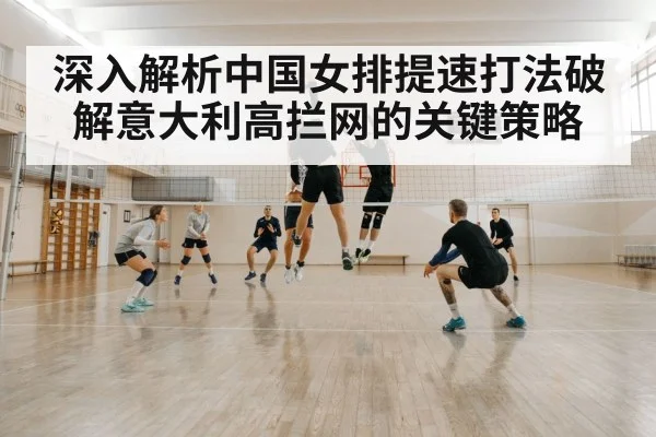 深入解析中国女排提速打法破解意大利高拦网的关键策略