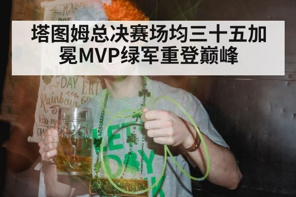 塔图姆总决赛场均三十五加冕MVP绿军重登巅峰
