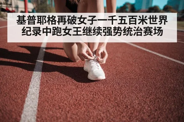 基普耶格再破女子一千五百米世界纪录中跑女王继续强势统治赛场